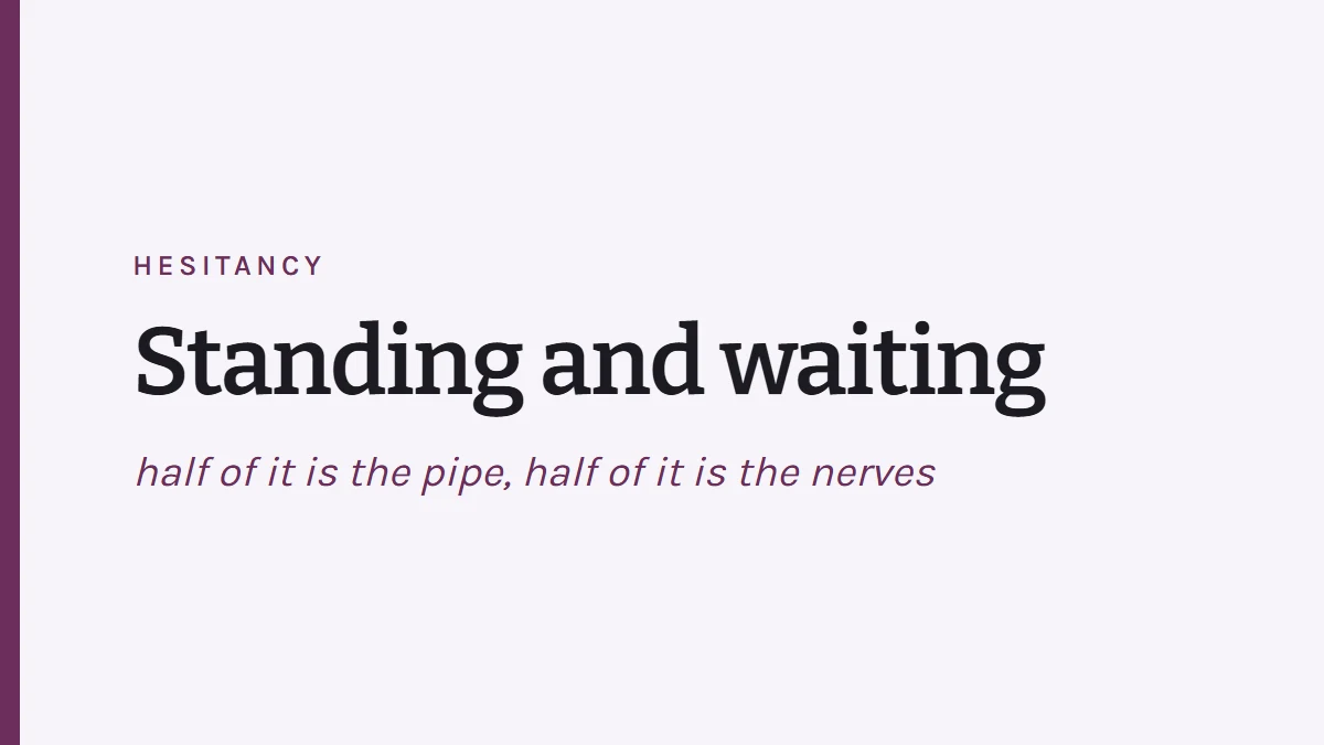 Card reading Hesitancy - standing and waiting; half of it is the pipe, half of it is the nerves